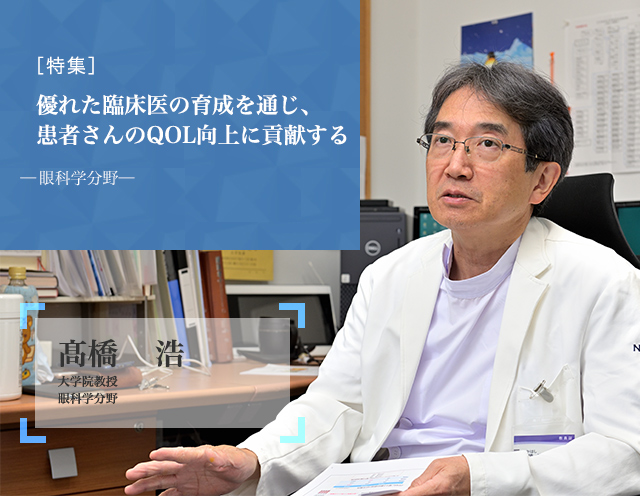 優れた臨床医の育成を通じ、患者さんのQOL向上に貢献する 眼科学分野 髙橋　浩 大学院教授