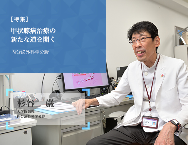 甲状腺癌治療の新たな道を開く 内分泌外科学分野 杉谷　巌 大学院教授