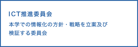 ICT推進委員会　本学での情報化の方針・戦略を立案及び検証する委員会