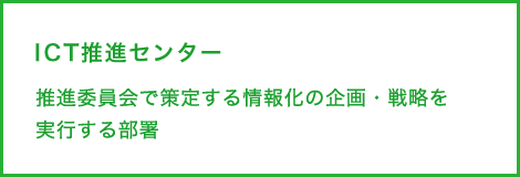 ICT推進センター　推進委員会で策定する情報化の企画・戦略を実行する部署