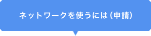 ネットワークを使うには（申請）