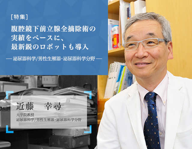 腹腔鏡下前立腺全摘除術の実績をベースに、最新鋭のロボットも導入 泌尿器科学／男性生殖器・泌尿器科学分野 近藤幸尋 大学院教授