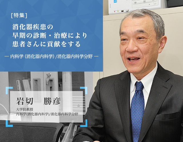 消化器疾患の早期の診断・治療により患者さんに貢献をする 内科学(消化器内科学)/消化器内科学分野 岩切勝彦 大学院教授