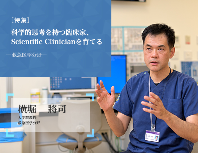 科学的思考を持つ臨床家、Scientific Clinicianを育てる 救急医学分野 横堀　將司 大学院教授