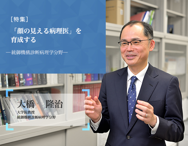 「顔の見える病理医」を育成する 統御機構診断病理学分野 大橋　隆治 大学院教授