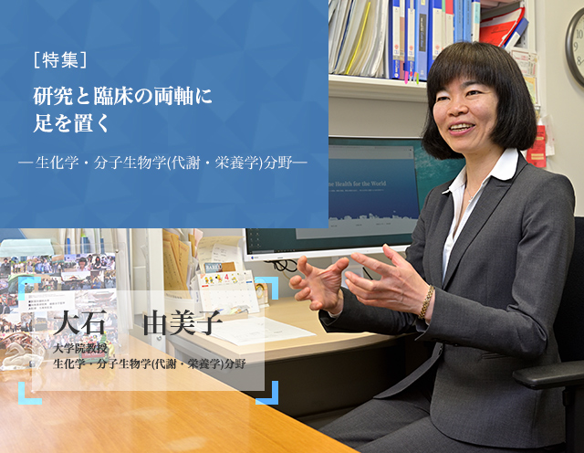 研究と臨床の両軸に足を置く 生化学・分子生物学（代謝・栄養学）分野 大石　由美子 大学院教授